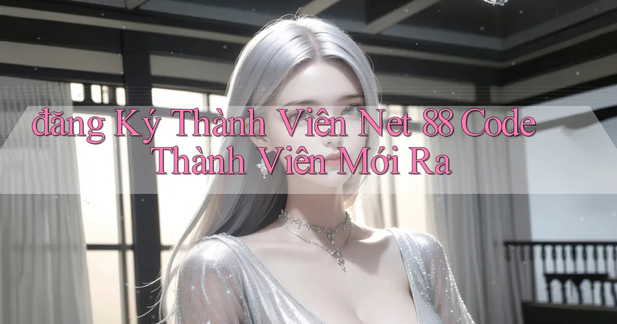 đăng ký thành viên net 88 code thành viên mới ra