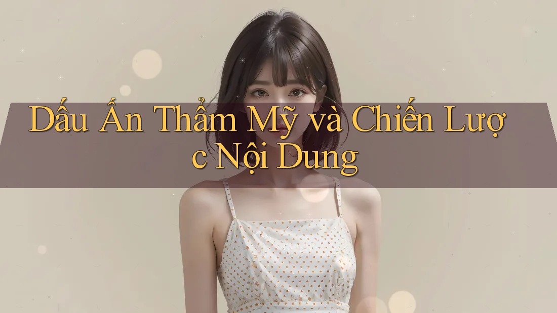 Dấu Ấn Thẩm Mỹ và Chiến Lược Nội Dung