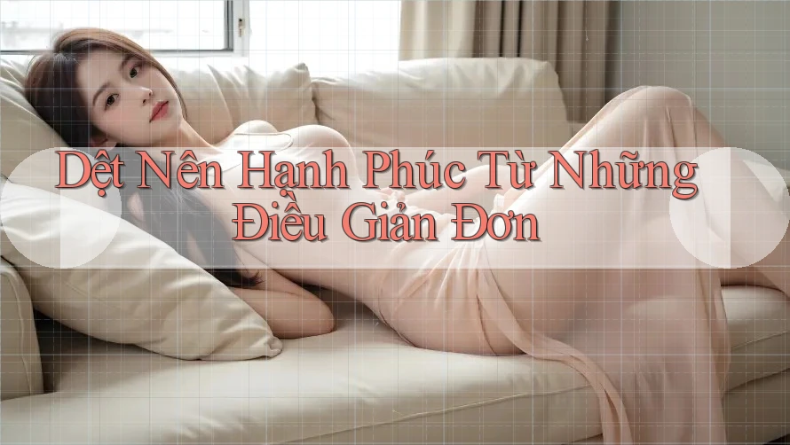 Dệt Nên Hạnh Phúc Từ Những Điều Giản Đơn