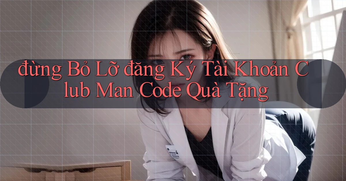 đừng bỏ lỡ đăng ký tài khoản club man code quà tặng