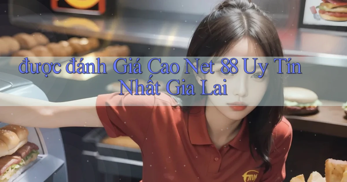 được đánh giá cao net 88 uy tín nhất Gia Lai