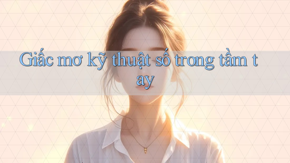 Giấc mơ kỹ thuật số trong tầm tay Giấc mơ kỹ thuật số trong tầm tay