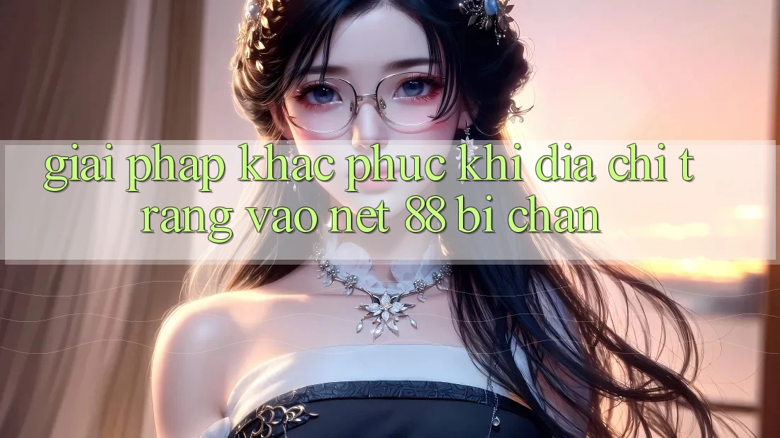 Giải pháp khắc phục khi địa chỉ trang vào Net 88 bị chặn