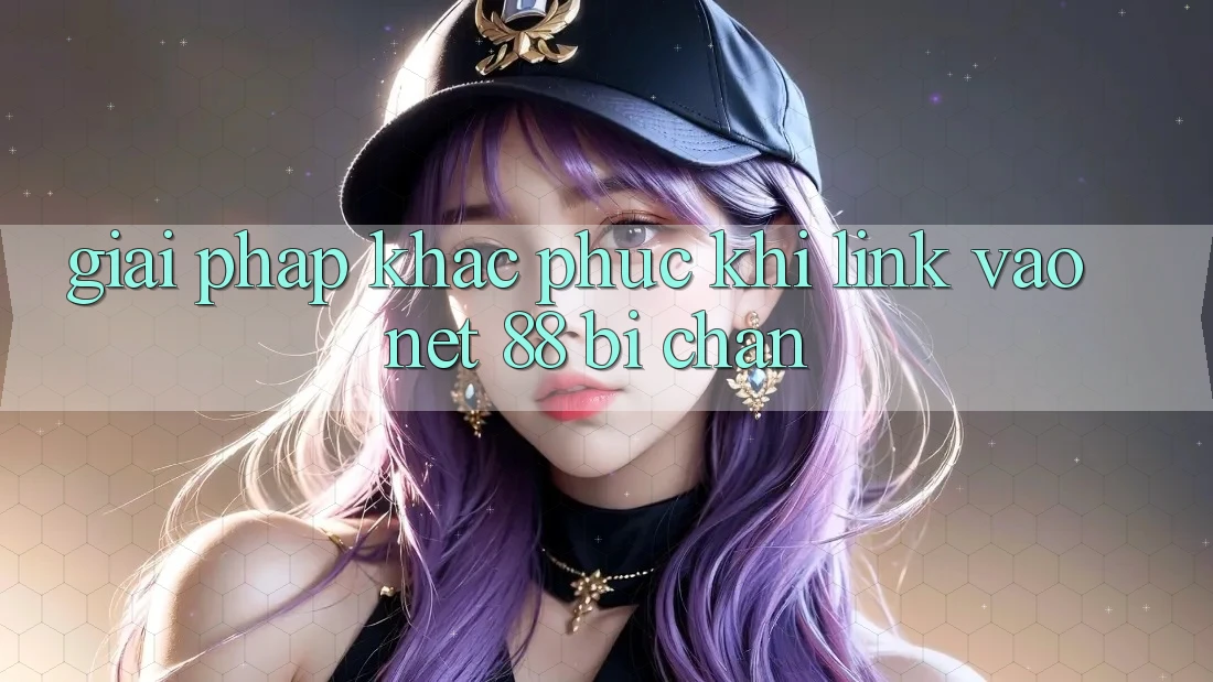 Giải pháp khắc phục khi link vào Net 88 bị chặn