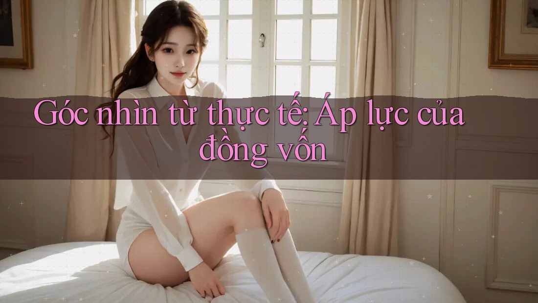 Góc nhìn từ thực tế: Áp lực của đồng vốn