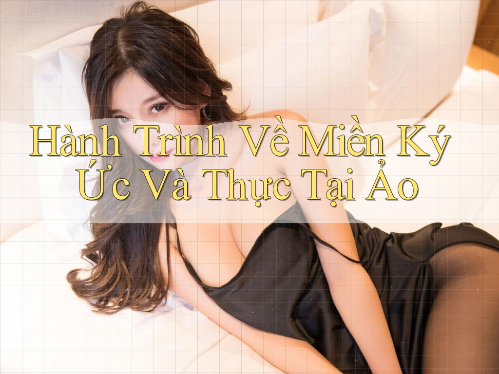 Hành Trình Về Miền Ký Ức Và Thực Tại Ảo Hành Trình Về Miền Ký Ức Và Thực Tại Ảo