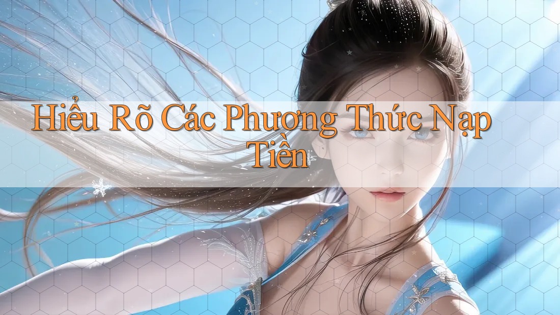 Hiểu Rõ Các Phương Thức Nạp Tiền