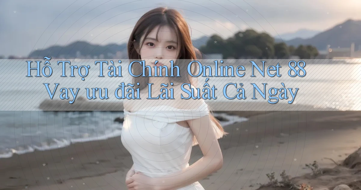 hỗ trợ tài chính online net 88 vay ưu đãi lãi suất cả ngày