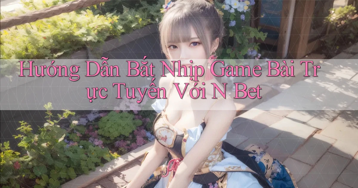 hướng dẫn bắt nhịp game bài trực tuyến với n bet