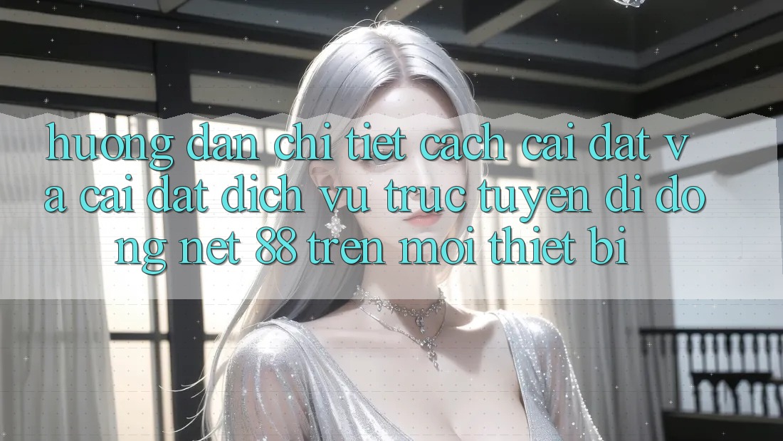 Hướng dẫn chi tiết cách cài đặt và cài đặt Dịch vụ trực tuyến di động Net 88 trên mọi thiết bị
