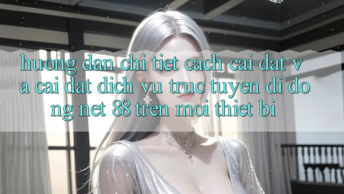 Hướng dẫn chi tiết cách cài đặt và cài đặt Dịch vụ trực tuyến di động Net 88 trên mọi thiết bị