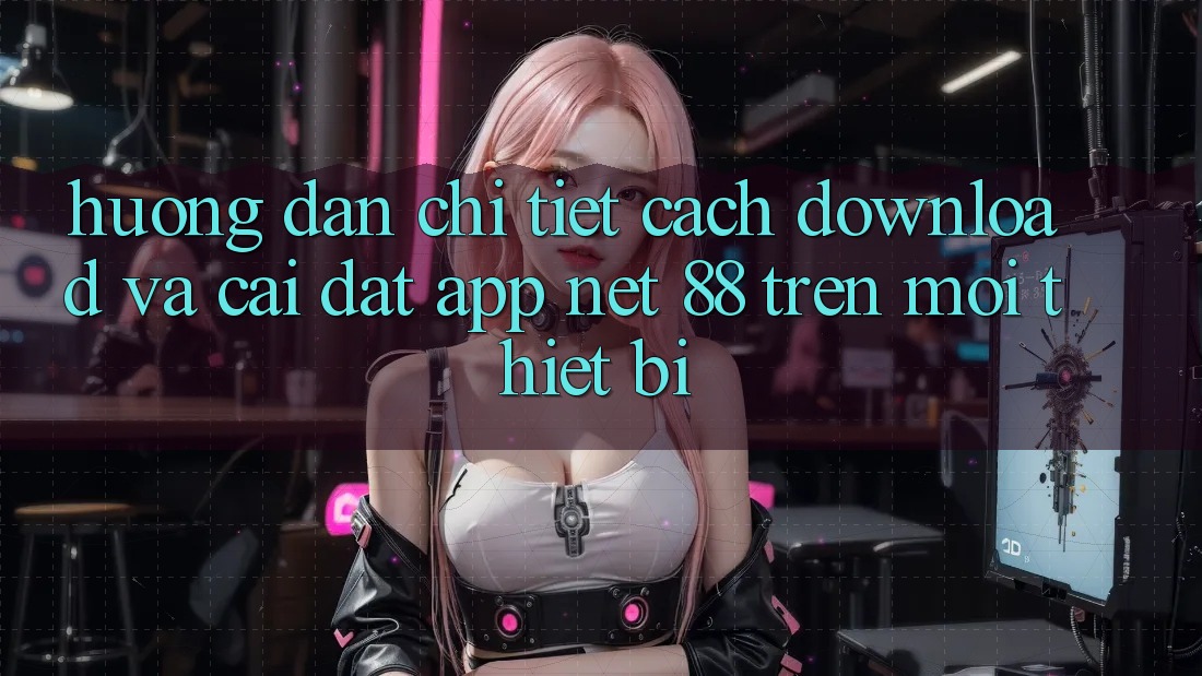 Hướng dẫn chi tiết cách download và cài đặt App Net 88 trên mọi thiết bị