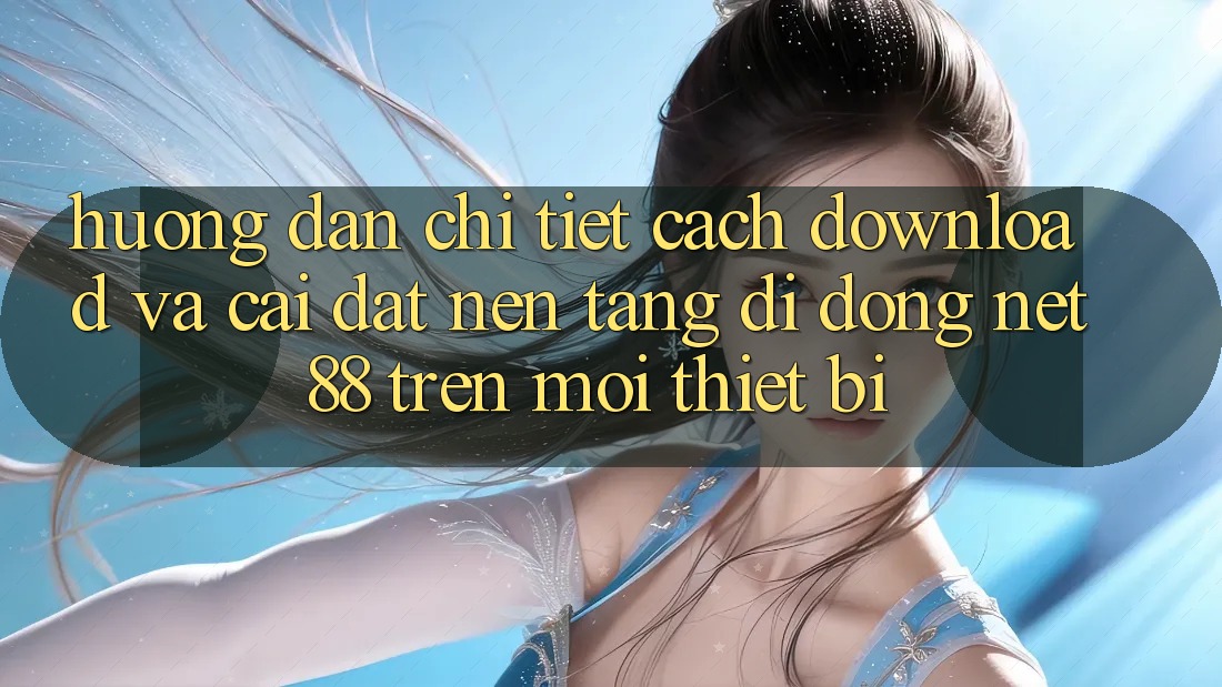 Hướng dẫn chi tiết cách download và cài đặt Nền tảng di động Net 88 trên mọi thiết bị