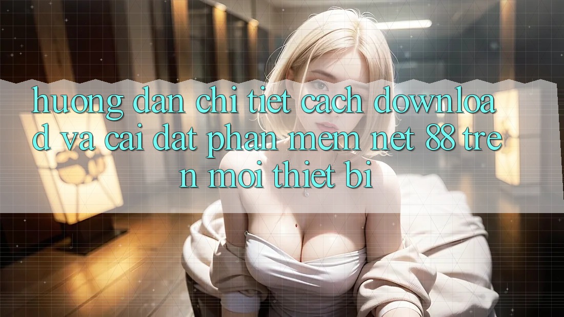 Hướng dẫn chi tiết cách download và cài đặt Phần mềm Net 88 trên mọi thiết bị