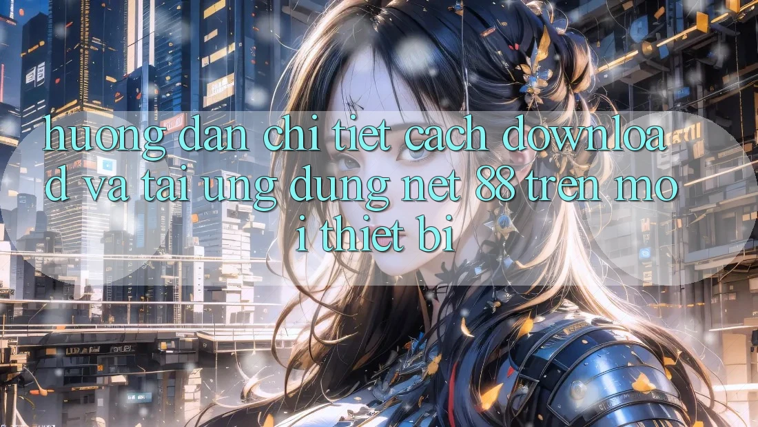 Hướng dẫn chi tiết cách download và tải Ứng dụng Net 88 trên mọi thiết bị Hướng dẫn chi tiết cách download và tải Ứng dụng Net 88 trên mọi thiết bị