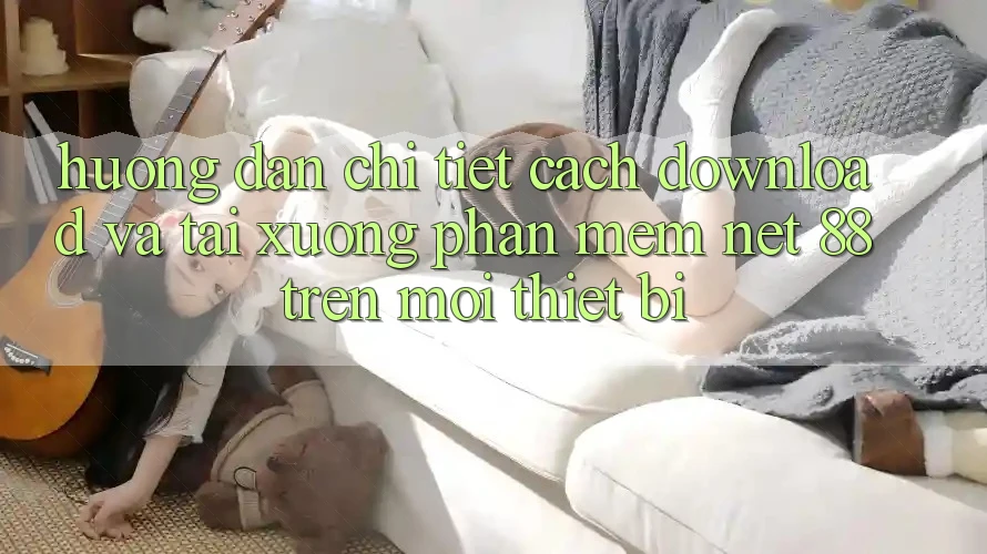Hướng dẫn chi tiết cách download và tải xuống Phần mềm Net 88 trên mọi thiết bị