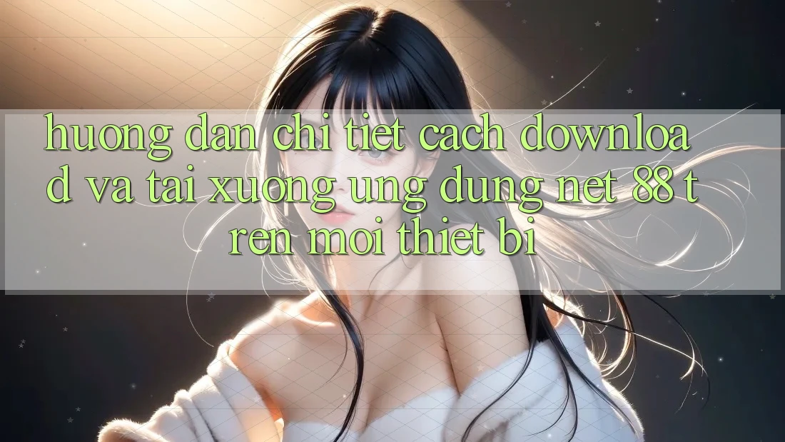 Hướng dẫn chi tiết cách download và tải xuống Ứng dụng Net 88 trên mọi thiết bị