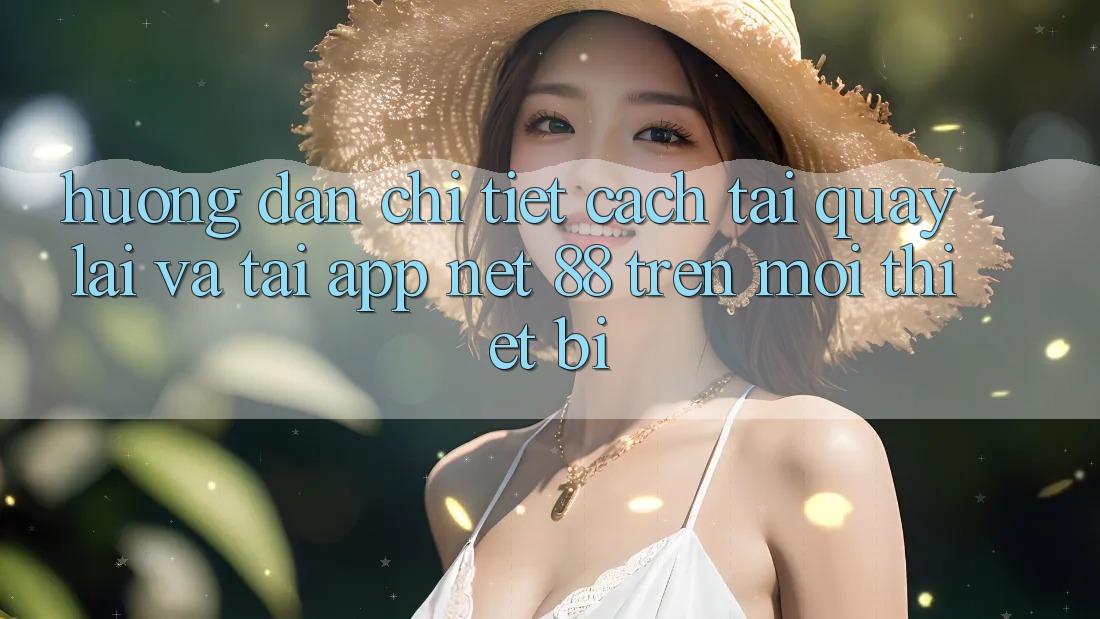 Hướng dẫn chi tiết cách tải quay lại và tải App Net 88 trên mọi thiết bị