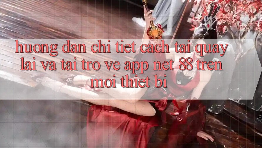 Hướng dẫn chi tiết cách tải quay lại và tải trở về App Net 88 trên mọi thiết bị Hướng dẫn chi tiết cách tải quay lại và tải trở về App Net 88 trên mọi thiết bị