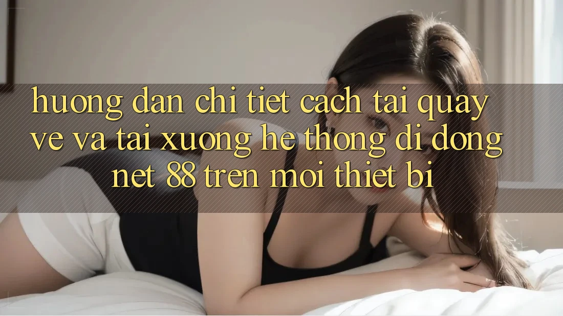 Hướng dẫn chi tiết cách tải quay về và tải xuống Hệ thống di động Net 88 trên mọi thiết bị Hướng dẫn chi tiết cách tải quay về và tải xuống Hệ thống di động Net 88 trên mọi thiết bị