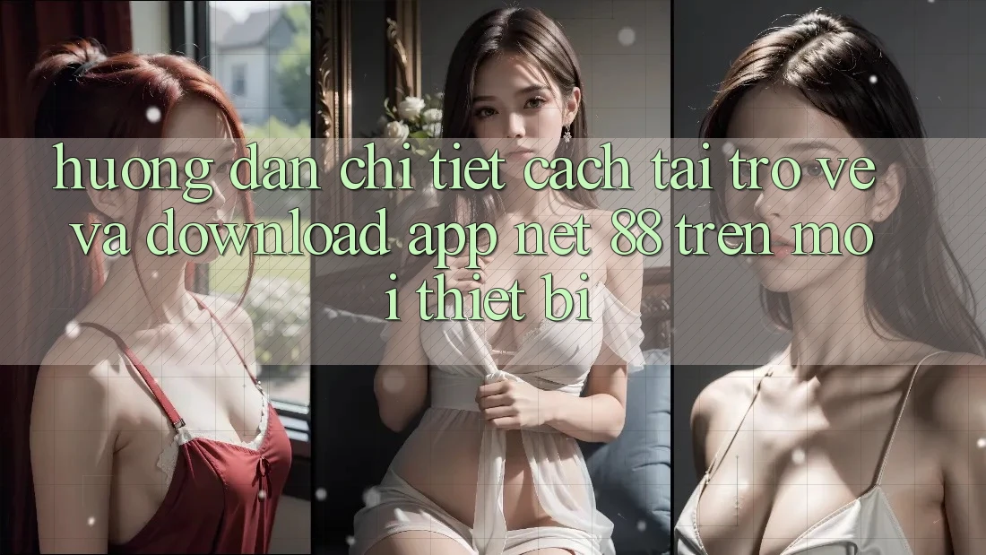 Hướng dẫn chi tiết cách tải trở về và download App Net 88 trên mọi thiết bị