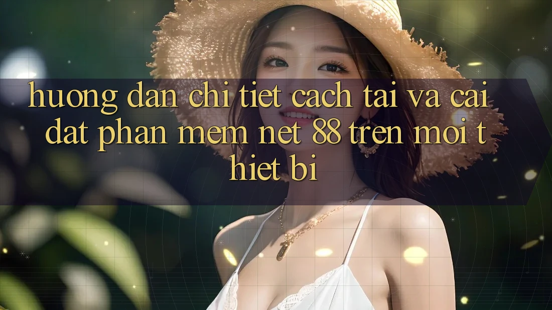 Hướng dẫn chi tiết cách tải và cài đặt Phần mềm Net 88 trên mọi thiết bị