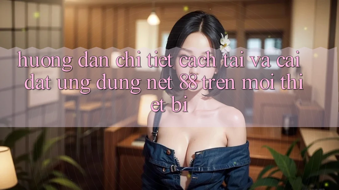 Hướng dẫn chi tiết cách tải và cài đặt Ứng dụng Net 88 trên mọi thiết bị
