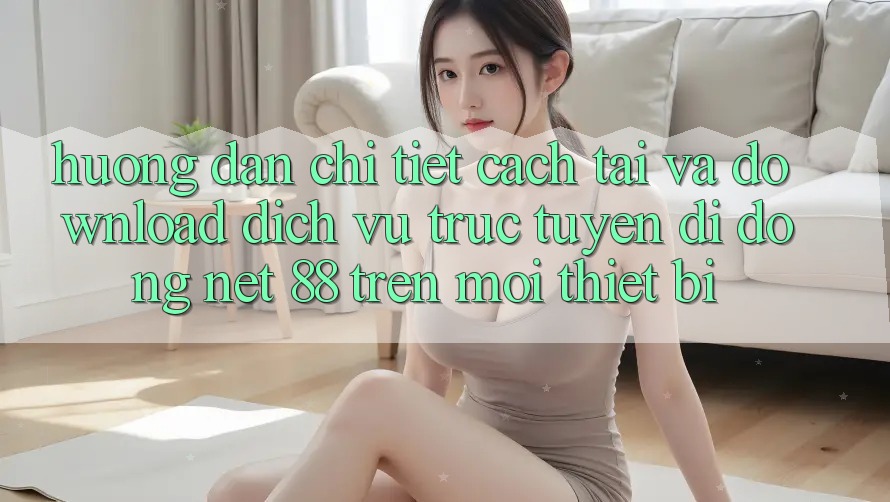 Hướng dẫn chi tiết cách tải và download Dịch vụ trực tuyến di động Net 88 trên mọi thiết bị