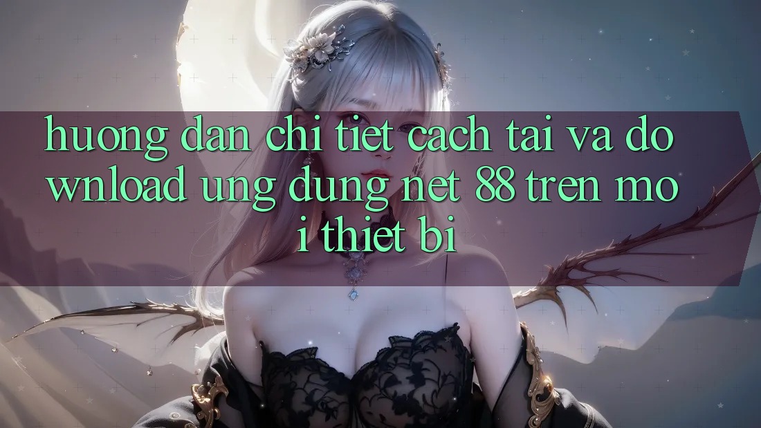 Hướng dẫn chi tiết cách tải và download Ứng dụng Net 88 trên mọi thiết bị
