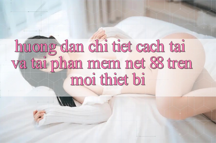 Hướng dẫn chi tiết cách tải và tải Phần mềm Net 88 trên mọi thiết bị