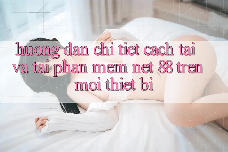 Hướng dẫn chi tiết cách tải và tải Phần mềm Net 88 trên mọi thiết bị