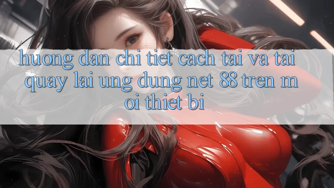 Hướng dẫn chi tiết cách tải và tải quay lại Ứng dụng Net 88 trên mọi thiết bị Hướng dẫn chi tiết cách tải và tải quay lại Ứng dụng Net 88 trên mọi thiết bị