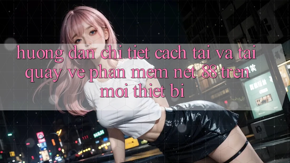 Hướng dẫn chi tiết cách tải và tải quay về Phần mềm Net 88 trên mọi thiết bị