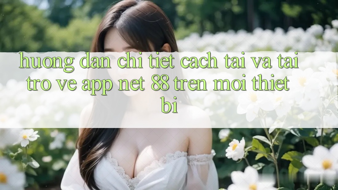 Hướng dẫn chi tiết cách tải và tải trở về App Net 88 trên mọi thiết bị