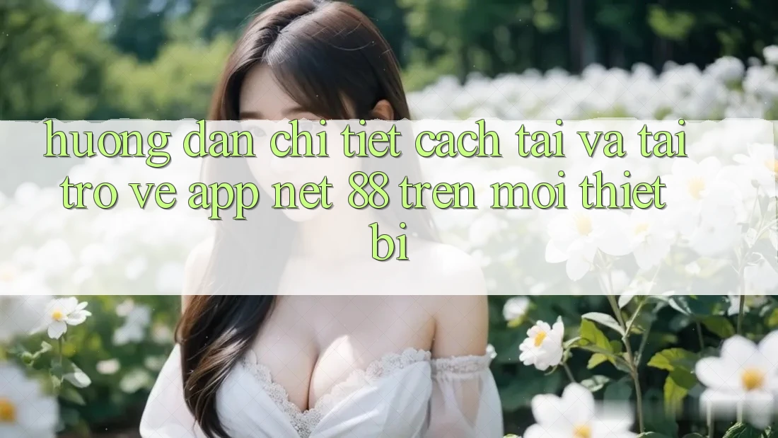 Hướng dẫn chi tiết cách tải và tải trở về App Net 88 trên mọi thiết bị