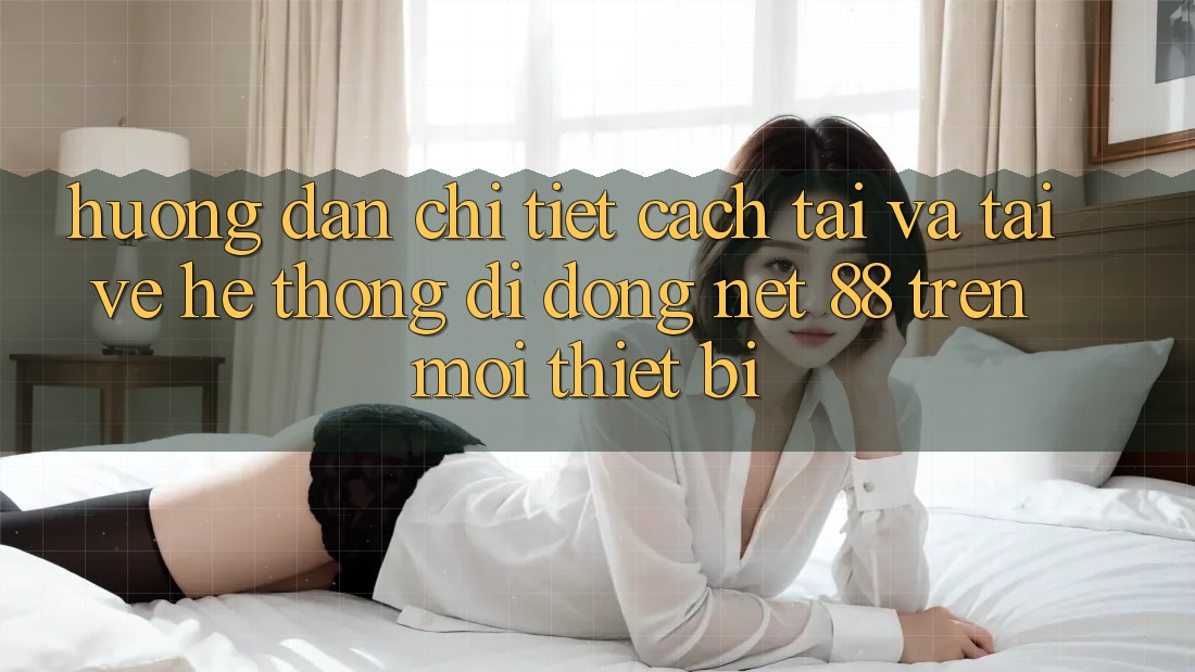 Hướng dẫn chi tiết cách tải và tải về Hệ thống di động Net 88 trên mọi thiết bị