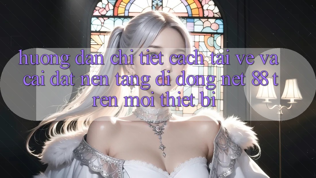 Hướng dẫn chi tiết cách tải về và cài đặt Nền tảng di động Net 88 trên mọi thiết bị