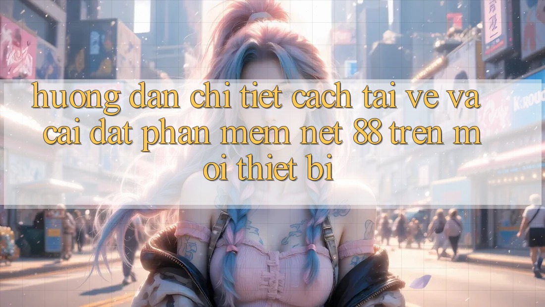Hướng dẫn chi tiết cách tải về và cài đặt Phần mềm Net 88 trên mọi thiết bị