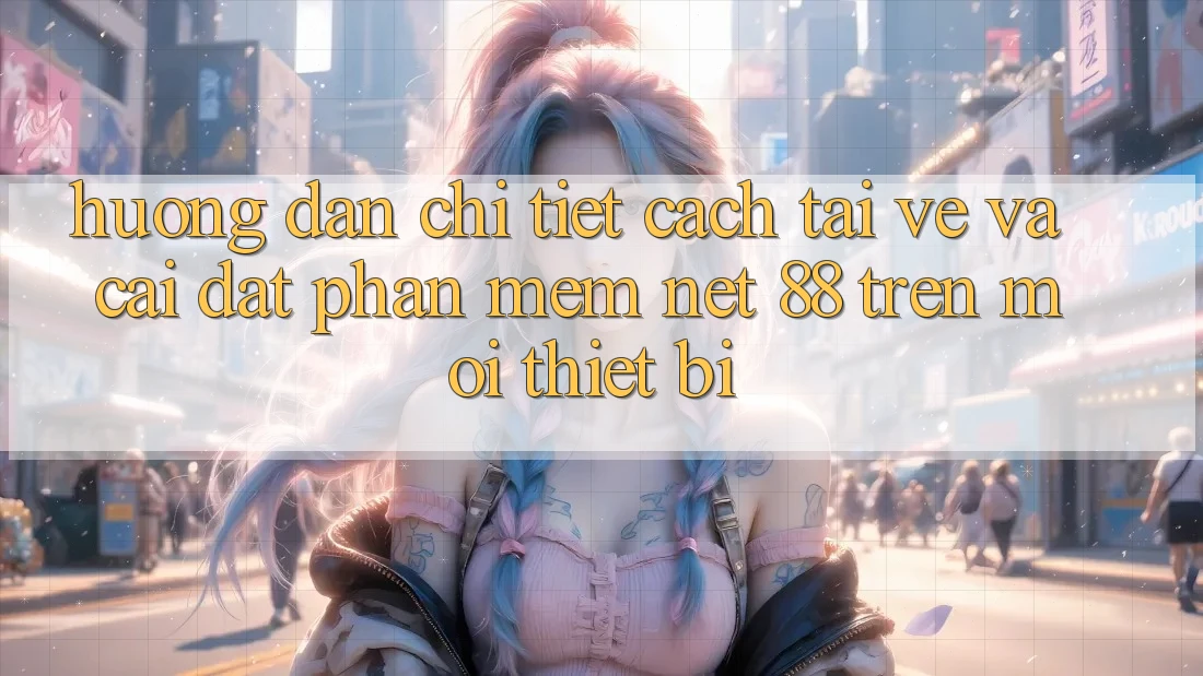 Hướng dẫn chi tiết cách tải về và cài đặt Phần mềm Net 88 trên mọi thiết bị