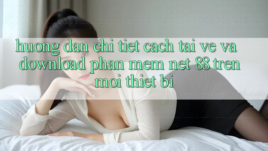 Hướng dẫn chi tiết cách tải về và download Phần mềm Net 88 trên mọi thiết bị