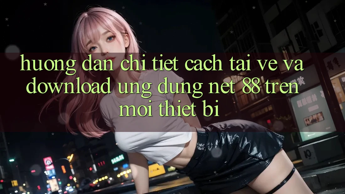 Hướng dẫn chi tiết cách tải về và download Ứng dụng Net 88 trên mọi thiết bị Hướng dẫn chi tiết cách tải về và download Ứng dụng Net 88 trên mọi thiết bị
