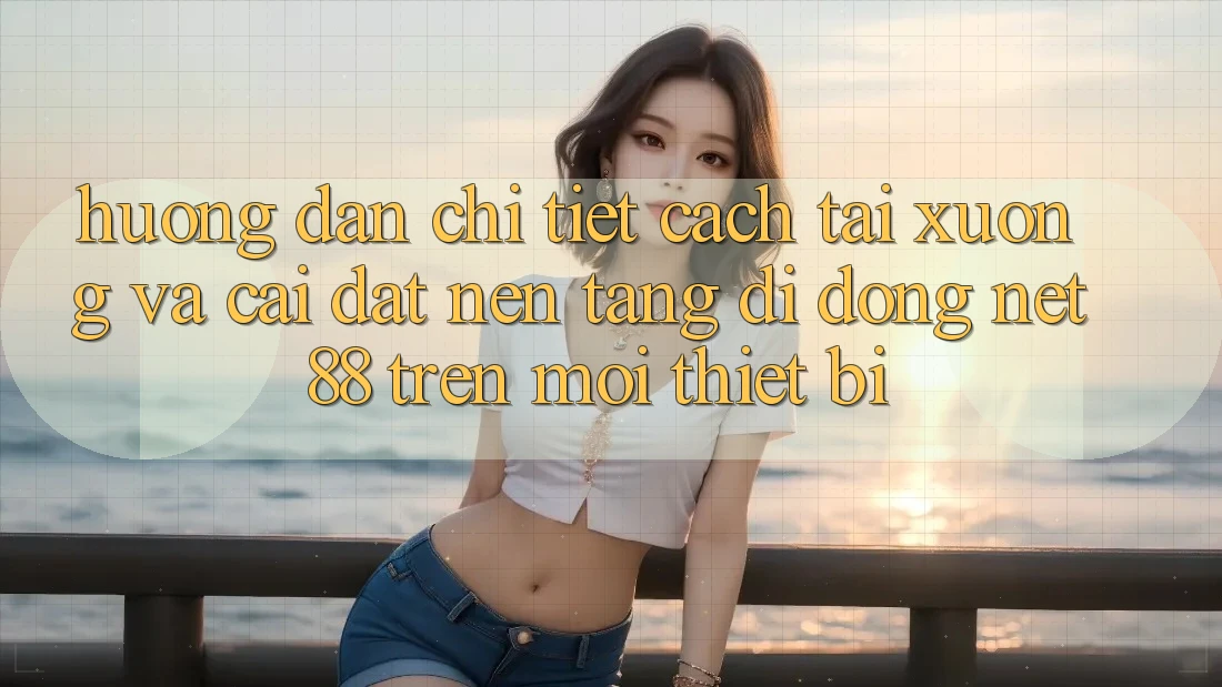 Hướng dẫn chi tiết cách tải xuống và cài đặt Nền tảng di động Net 88 trên mọi thiết bị