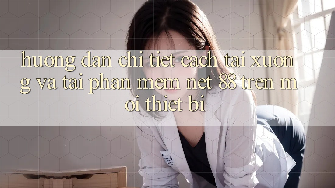 Hướng dẫn chi tiết cách tải xuống và tải Phần mềm Net 88 trên mọi thiết bị