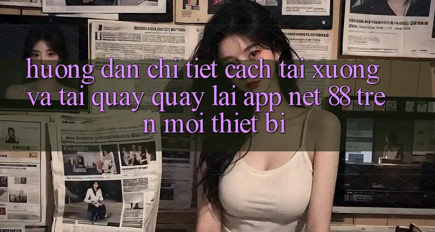 Hướng dẫn chi tiết cách tải xuống và tải quay quay lại App Net 88 trên mọi thiết bị