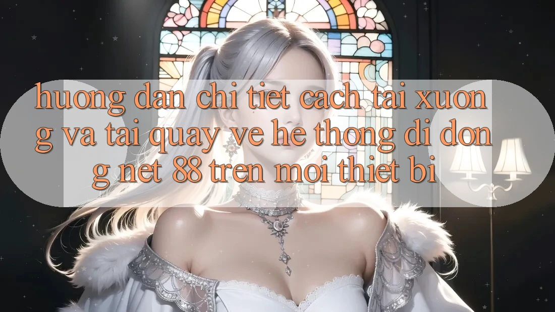 Hướng dẫn chi tiết cách tải xuống và tải quay về Hệ thống di động Net 88 trên mọi thiết bị