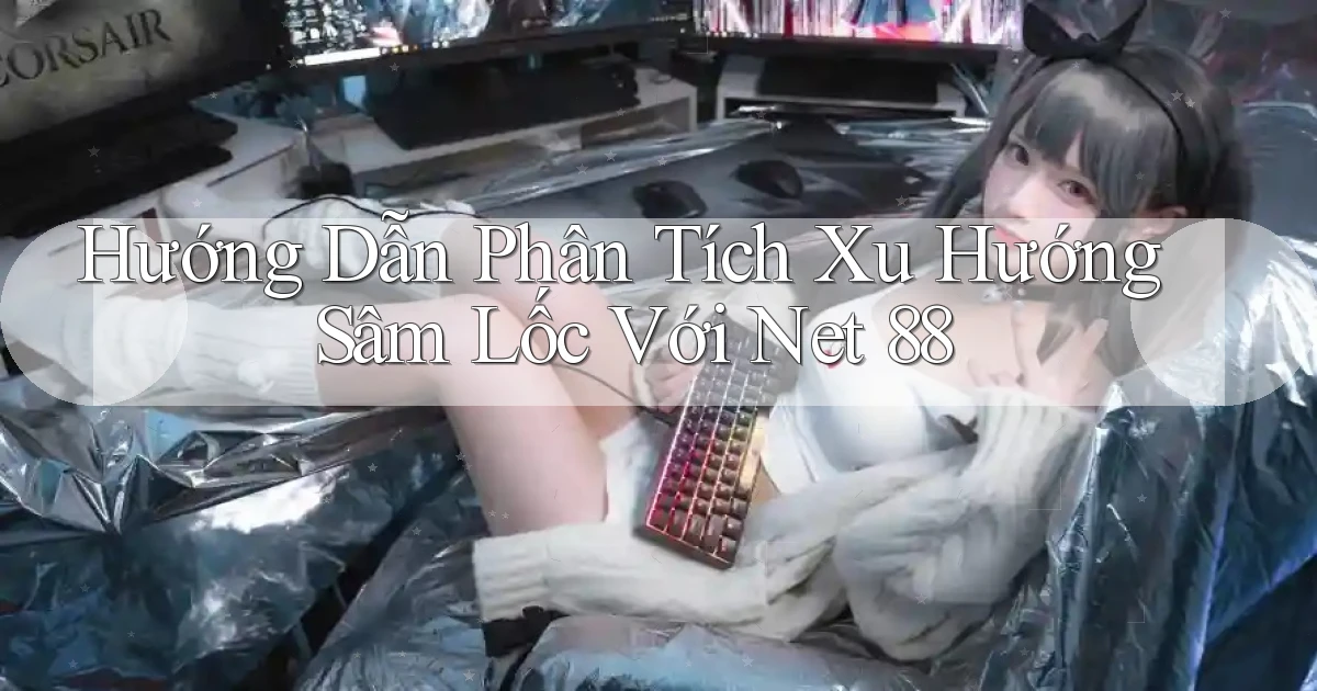 hướng dẫn phân tích xu hướng sâm lốc với net 88