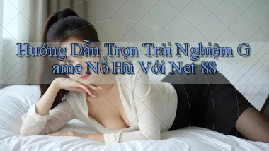 hướng dẫn trọn trải nghiệm game nổ hũ với net 88