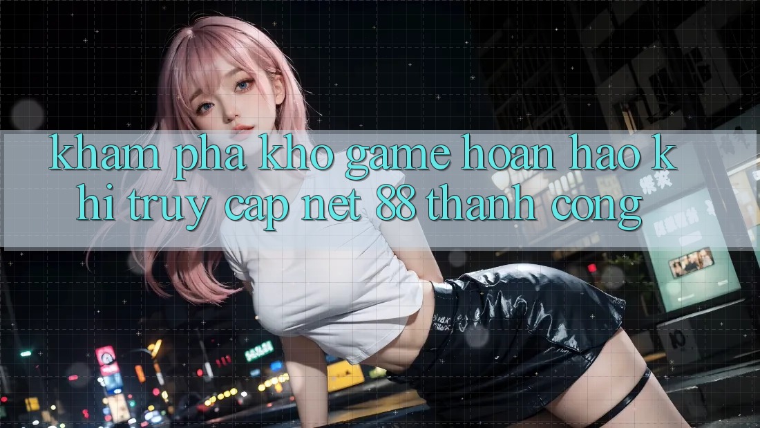 Khám phá kho game hoàn hảo khi truy cập Net 88 thành công