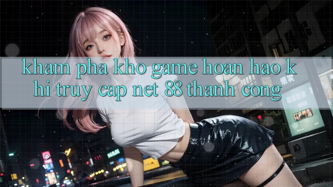 Khám phá kho game hoàn hảo khi truy cập Net 88 thành công