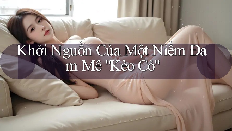 Khởi Nguồn Của Một Niềm Đam Mê “Kèo Cỏ”
